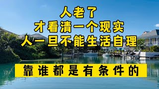 人老了，才看清一个现实：人一旦不能生活自理，靠谁都是有条件的！#生活 #情感 #情感故事 #健康 #故事