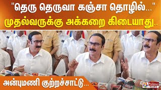 தெரு தெருவா கஞ்சா தொழில்... முதல்வருக்கு கொஞ்சமும் அக்கறை கிடையாது.. அன்புமணி குற்றச்சாட்டு