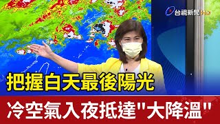 把握白天最後陽光  冷空氣入夜抵達\