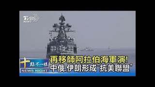 再移師阿拉伯海軍演! 中俄.伊朗形成「抗美聯盟」 ｜十點不一樣20220126