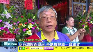 新彰化新聞20180711 鹿港城隍爺聖誕 各地城隍廟一齊祝賀