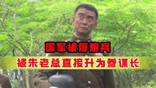 国军被俘炮兵，10天后被朱老总直接升为参谋长，所有人都懵了