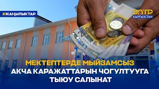 МЕКТЕПТЕРДЕ МЫЙЗАМСЫЗ АКЧА КАРАЖАТТАРЫН ЧОГУЛТУУГА ТЫЮУ САЛЫНАТ