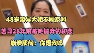 48岁离异大姐不顾反对，苦寻28年前被她抛弃的初恋，质问：想我吗