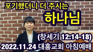 [내손동 대흥교회] 2022.11.24ㅣ포기했더니 더 주시는 하나님ㅣ 창 13:14-18