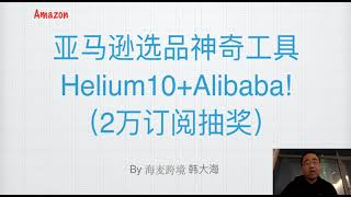 亚马逊选品神奇工具：Helium10+Alibaba合体成功（2万订阅抽奖福利！）★海麦亚马逊FBA★