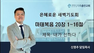 2024_11_07_새벽기도회_내가선하다_마태복음20장1~16절