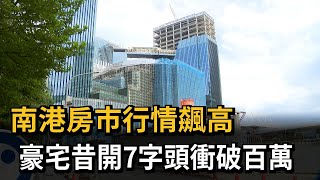 南港房市行情飆高　豪宅昔開7字頭衝破百萬－民視新聞