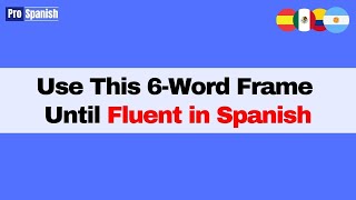 Learn Spanish: Keep Using this 6-Word Frame Until Fluent
