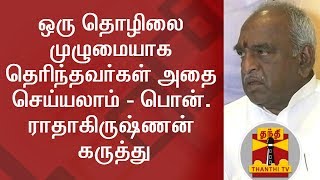 ஒரு தொழிலை முழுமையாக தெரிந்தவர்கள் அதை செய்யலாம் -  பொன்.ராதாகிருஷ்ணன் கருத்து