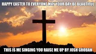 HAPPY EASTER THIS IS ME SING "YOU RAISE ME UP"