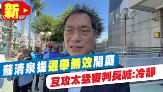 【每日必看】蘇清泉提選舉無效開庭 互攻太猛審判長喊:冷靜 @中天新聞CtiNews