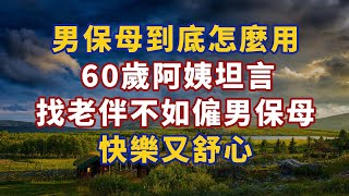 男保母到底怎麼用？ 60歲阿姨坦言：找二婚老伴不如請男保姆，又快樂又舒心#幸福#人生 #晚年幸福 #深夜#讀書 #養生 #佛 #養生