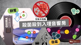 殺菌殺到入埋音響房 ｜唔阻地方，殺菌防霉，減少靜電同塵嘅空氣中和機 ｜澳洲OXIRA空氣中和機 ｜「殺菌呀！」