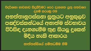 විදර්ශනා ප්‍රවේශය 09 අනත්තානුපස්සනා සූත්‍රයට අනුකූලව පඤ්චස්කන්ධයේ අනාත්ම ස්වභාවය පිරිසිඳ දැනගැනීම් ත