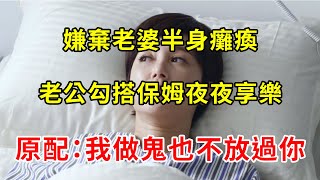 嫌棄老婆半身癱瘓，老公勾搭保姆夜夜享樂，原配：我做鬼也不放過你 | 翠花的秘密