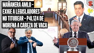 #MAÑANERA #AMLO exige a legisladores NO TITUBEAR - P4l1z4 de #Morena a #CabezadeVaca 01/5/2024