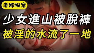 【老郑探案】少女进山被脱裤，被淫的水流了一地｜纪实录｜悬疑推理｜案件故事｜悬案实录｜大案要案纪实录｜要案｜中国悬案｜内幕｜案件