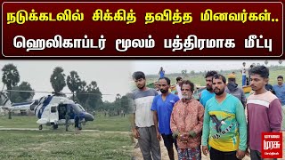 Fengal Cyclone | நடுக்கடலில் சிக்கித் தவித்த கடலூர் மினவர்கள்.. ஹெலிகாப்டர் மூலம் பத்திரமாக மீட்பு