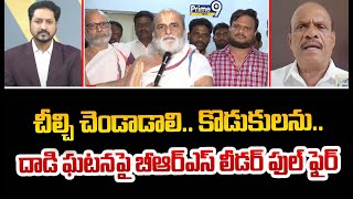 చీల్చి చెండాడాలి.. కొడుకులను.. దాడి ఘటనపై బీఆర్ఎస్ లీడర్ ఫుల్ ఫైర్ | BRS Leader | Prime9 News