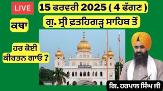 15 ਫਰਵਰੀ 2025 - 4 ਫੱਗਣ ਦੀ ਕਥਾ ਗੁ. ਸ੍ਰੀ ਫ਼ਤਹਿਗੜ੍ਹ ਸਾਹਿਬ ਤੋਂ | Sri Fatehgarh Sahib Live Today #sirhind