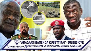 KIKA! DR. BESIGYE ALABUDDE MUSEV*NI, ABAJAASI BO BAJJA KUBETTIRA SINGA TUMUBONGEZA MUSAALA.