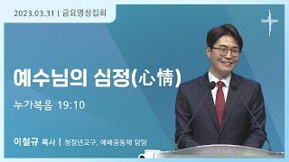 예수님의 심정(心情)ㅣ이철규 목사ㅣ2023.03.31