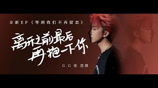 G.G张思源｜《离开之前最后再抱一下你》（歌词版）- G.G Zhang Siyuan