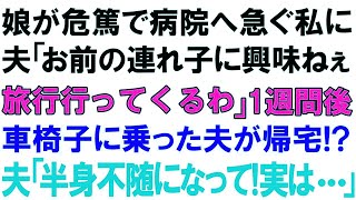 【スカッとする話】娘が危篤で病院へ急ぐ私に夫「お前の連れ子に興味ねぇ。旅行行ってくるわ」１週間後車椅子に乗った夫が帰宅! 夫「半身不随になって!実は   」