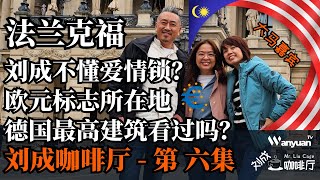 刘成咖啡厅第六集在法兰克福 | 刘成不懂爱情锁？欧元标志所在地 | 德国最高建筑看过吗？