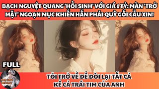 BẠCH NGUYỆT QUANG 'HỒI SINH' VỚI GIÁ 1 TỶ: MÀN 'TRỞ MẶT' NGOẠN MỤC KHIẾN HẮN PHẢI QUỲ GỐI CẦU XIN!