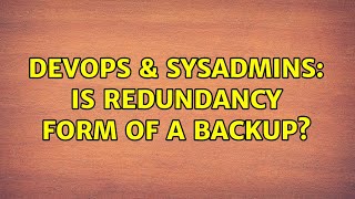 DevOps & SysAdmins: Is redundancy form of a backup? (2 Solutions!!)