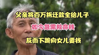 父亲将百万拆迁款全给儿子，如今急需救命钱，反而下跪向女儿要钱