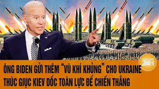 Điểm tin nóng quốc tế: Ông Biden gửi thêm “vũ khí khủng” cho Ukraine, giục Kiev dốc toàn lực