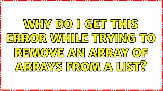Why do I get this error while trying to remove an array of arrays from a list?