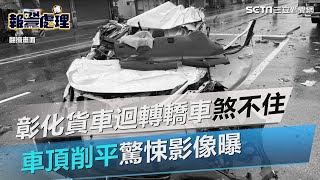 彰化貨車迴轉轎車「煞不住」猛撞　車頂削平驚悚影像曝｜三立新聞網 SETN.com