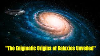 Galactic Genesis : The Birth of Galaxies Explained