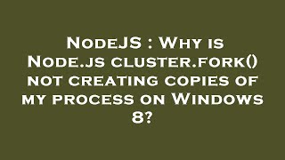 NodeJS : Why is Node.js cluster.fork() not creating copies of my process on Windows 8?