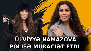 ÜLVİYYƏ NAMAZOVA POLİSƏ MÜRACİƏT ETDİ!