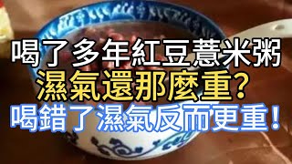 喝了多年紅豆薏米粥，濕氣還那麼重？ 注意，喝錯了濕氣反而更重！