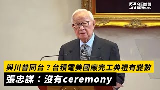 與川普同台？台積電美國廠完工典禮有變數！張忠謀：沒有ceremony｜NOWnews