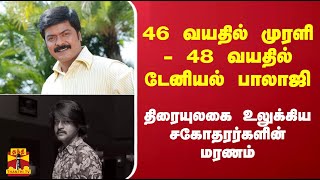 46 வயதில் முரளி - 48 வயதில் டேனியல் பாலாஜி - திரையுலகை உலுக்கிய சகோதரர்களின் மரணம்