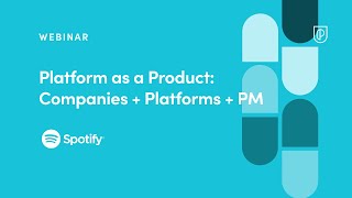 Webinar: Platform as a Product: Companies + Platforms + PM by Spotify Sr PM, Madeleine Boucher