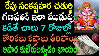 రేపు సంకష్టహర చతుర్థి గణపతికి ఇలా ముడుపు కడితే 7రోజుల్లో కోరికలు కష్టాలు తీరిపోయి అపార కుబేరులవ్వడo