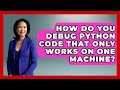 How Do You Debug Python Code That Only Works On One Machine? - Python Code School