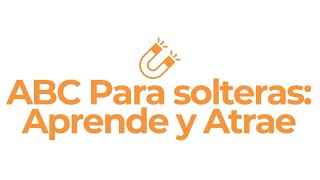 EL ABC PARA SOLTERAS: Aprende y Atrae.