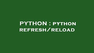 PYTHON : python refresh/reload