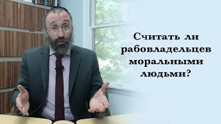 Считать ли рабовладельцев моральными людьми?