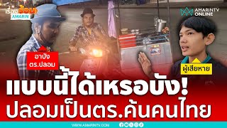 แบบนี้ได้เหรอ ไอ้บังอ้างเป็นตร.ขอค้นคนไทย | เรื่องร้อนอมรินทร์