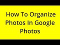 HOW TO ORGANIZE PHOTOS IN GOOGLE PHOTOS? [SOLVED]